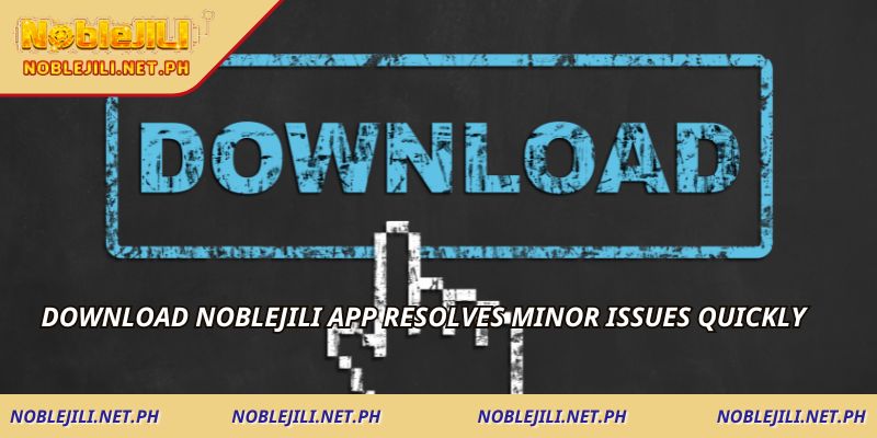 Download NOBLEJILI App resolves minor issues quickly